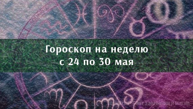 Астрологический гороскоп на неделю с24 по 30 мая 2021 года для всех знаков Зодиака