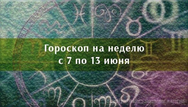 Астрологический гороскоп на неделю с 7 по 13 июня 2021 года для всех знаков Зодиака