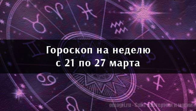 Астрологический гороскоп на неделю с 21 по 27 марта 2021 года для всех знаков Зодиака