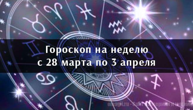 Астрологический гороскоп на неделю с 28 марта по 3 апреля 2021 года для всех знаков Зодиака