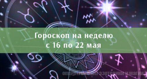 Астрологический гороскоп на неделю с 16 по 22 мая 2022 года для всех знаков Зодиака