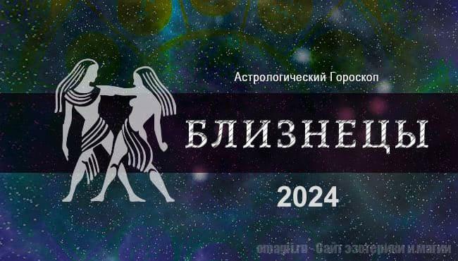 Астрологический гороскоп для Близнеца на 2024 год - любовь, здоровье, финансы