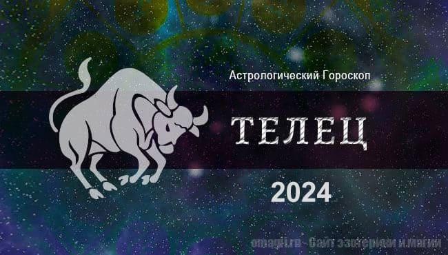 Астрологический гороскоп для Тельца на 2024 год. Любовь, финансы, здоровье